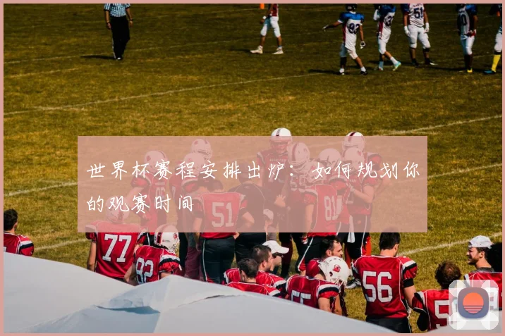 世界杯赛程安排出炉：如何规划你的观赛时间