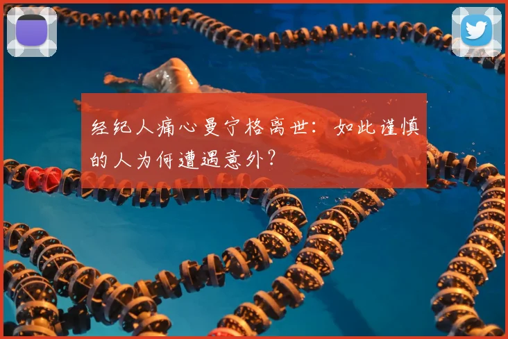 经纪人痛心曼宁格离世:如此谨慎的人为何遭遇意外?