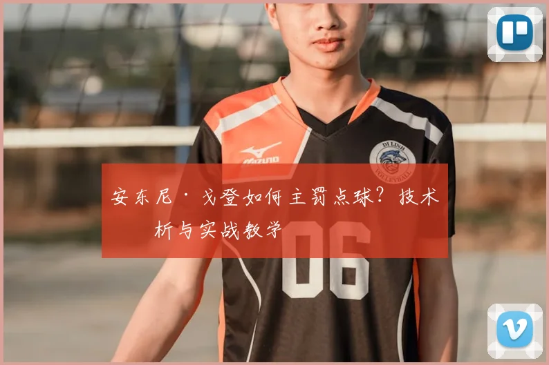 安东尼·戈登如何主罚点球？技术分析与实战教学